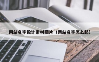 广水网站名字设计素材图片（网站名字怎么起）